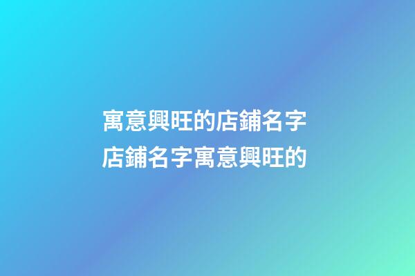 寓意興旺的店鋪名字 店鋪名字寓意興旺的